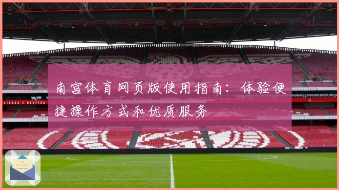 南宫体育网页版使用指南：体验便捷操作方式和优质服务