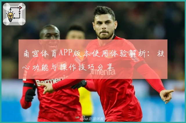 南宫体育APP版本使用体验解析：核心功能与操作技巧分享