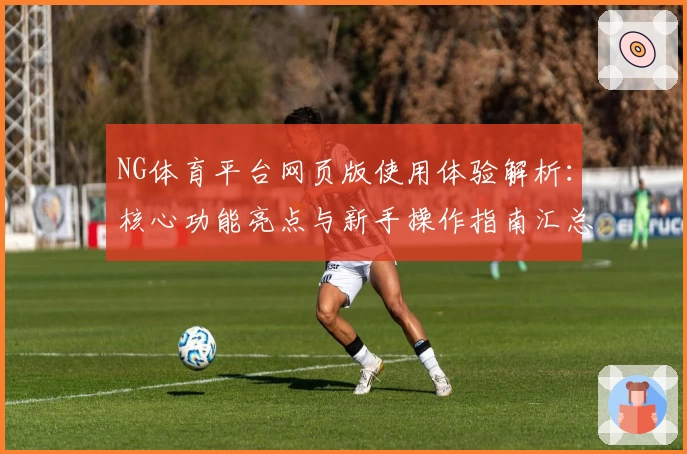 NG体育平台网页版使用体验解析：核心功能亮点与新手操作指南汇总
