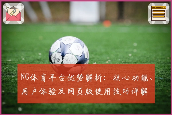 NG体育平台优势解析：核心功能、用户体验及网页版使用技巧详解