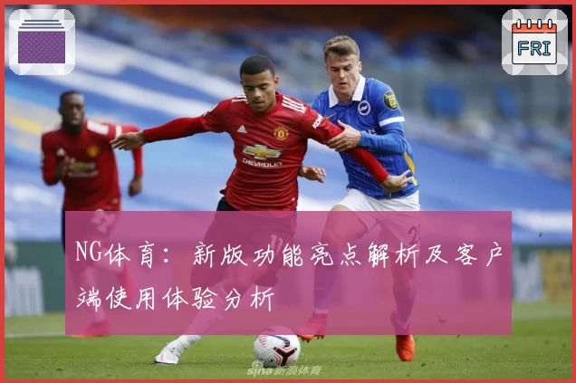 NG体育：新版功能亮点解析及客户端使用体验分析