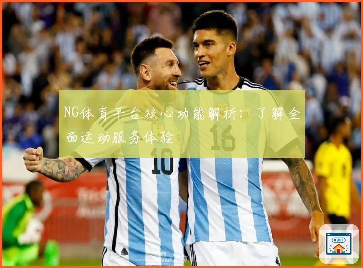 NG体育平台核心功能解析：了解全面运动服务体验