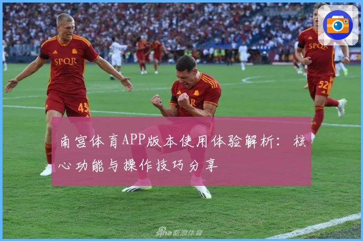 南宫体育APP版本使用体验解析：核心功能与操作技巧分享