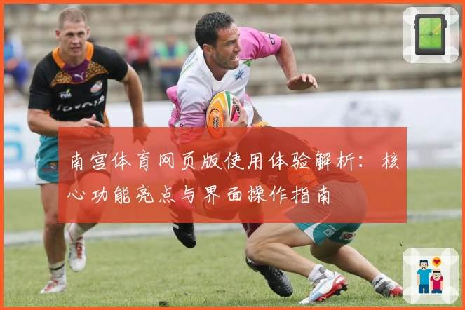 南宫体育网页版使用体验解析：核心功能亮点与界面操作指南