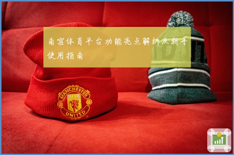 南宫体育平台功能亮点解析及新手使用指南