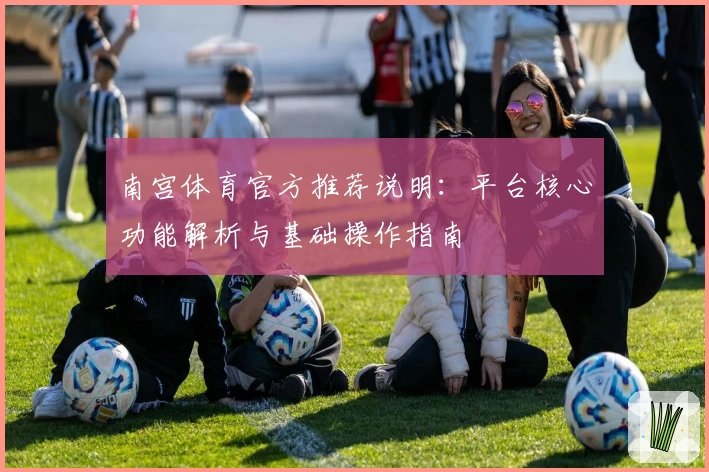 南宫体育官方推荐说明：平台核心功能解析与基础操作指南