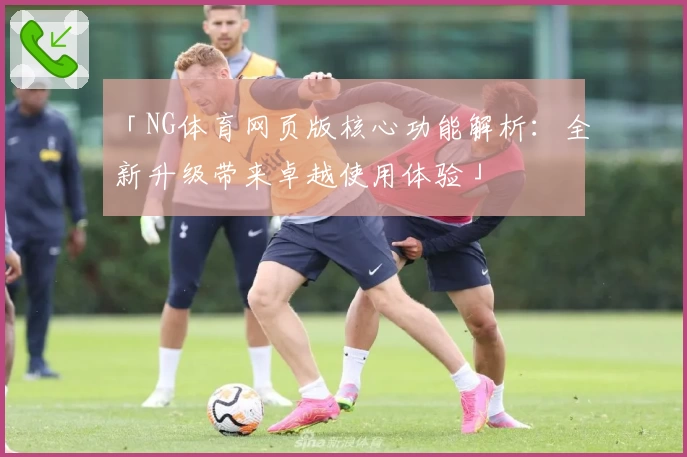 「NG体育网页版核心功能解析：全新升级带来卓越使用体验」