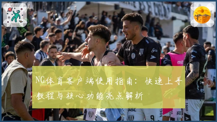 NG体育客户端使用指南：快速上手教程与核心功能亮点解析